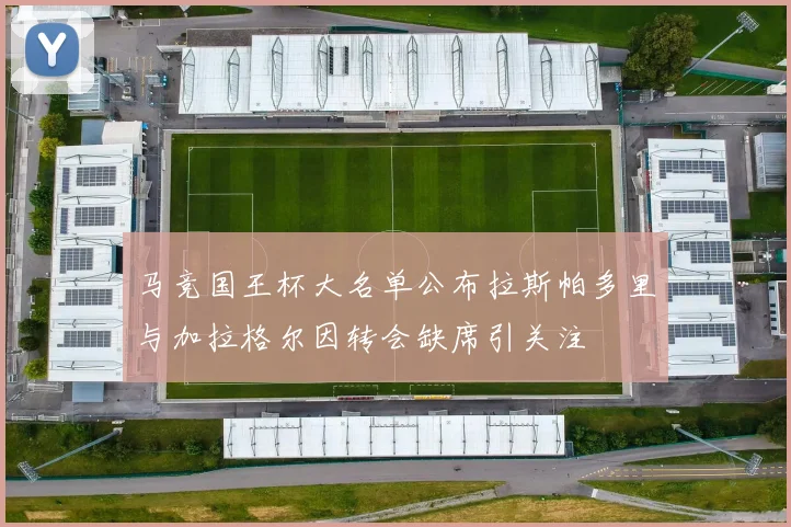 马竞国王杯大名单公布拉斯帕多里与加拉格尔因转会缺席引关注