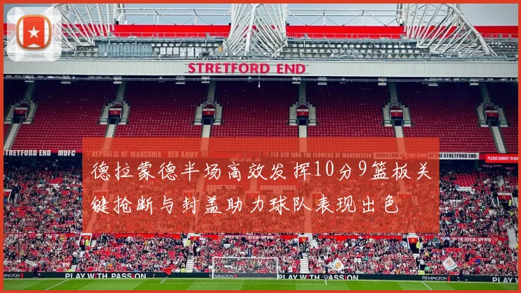 德拉蒙德半场高效发挥10分9篮板关键抢断与封盖助力球队表现出色