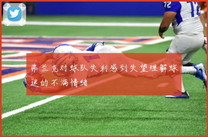 弗兰克对球队失利感到失望理解球迷的不满情绪