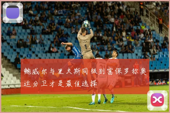 鲍威尔与里夫斯同级别富保罗称奥运分卫才是最佳选择