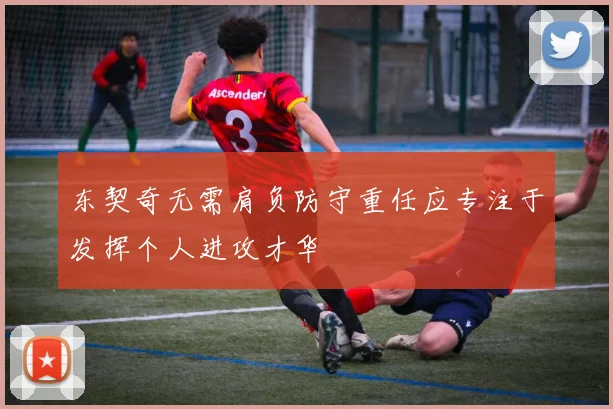 东契奇无需肩负防守重任应专注于发挥个人进攻才华