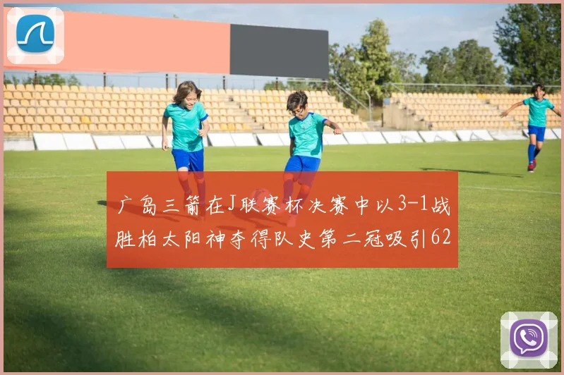 广岛三箭在J联赛杯决赛中以3-1战胜柏太阳神夺得队史第二冠吸引62466人观战