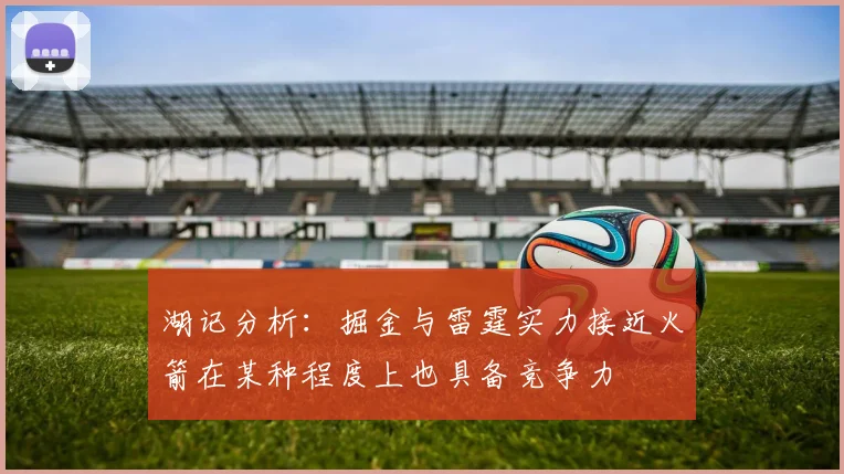 湖记分析：掘金与雷霆实力接近火箭在某种程度上也具备竞争力