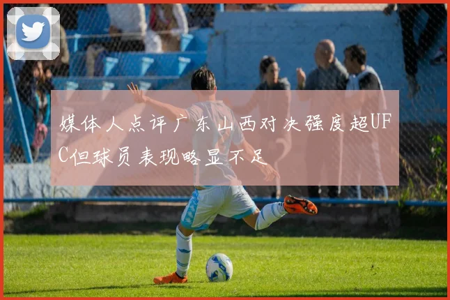 媒体人点评广东山西对决强度超UFC但球员表现略显不足