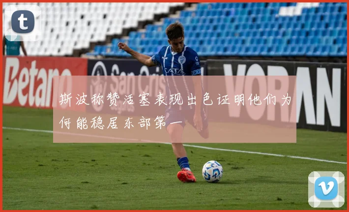 斯波称赞活塞表现出色证明他们为何能稳居东部第一