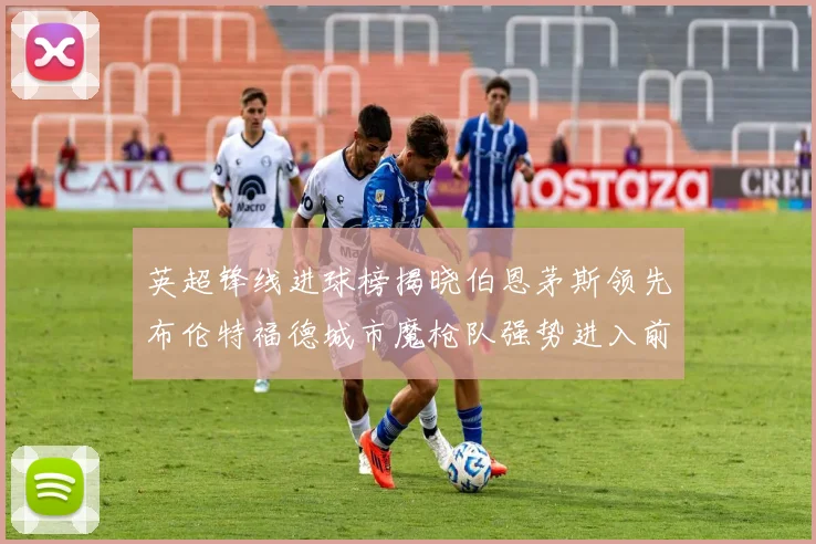 英超锋线进球榜揭晓伯恩茅斯领先布伦特福德城市魔枪队强势进入前六