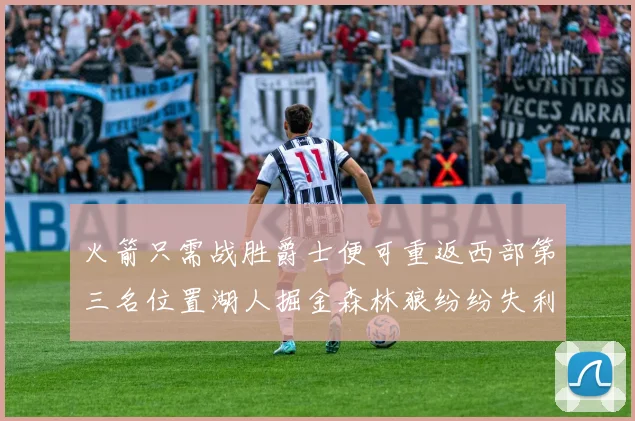 火箭只需战胜爵士便可重返西部第三名位置湖人掘金森林狼纷纷失利