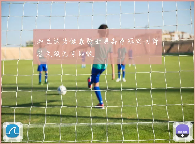 加兰认为健康骑士具备夺冠实力阵容天赋无可匹敌