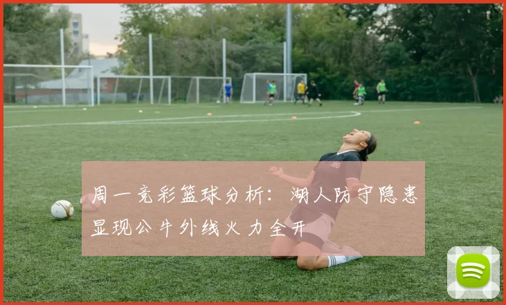 周一竞彩篮球分析：湖人防守隐患显现公牛外线火力全开