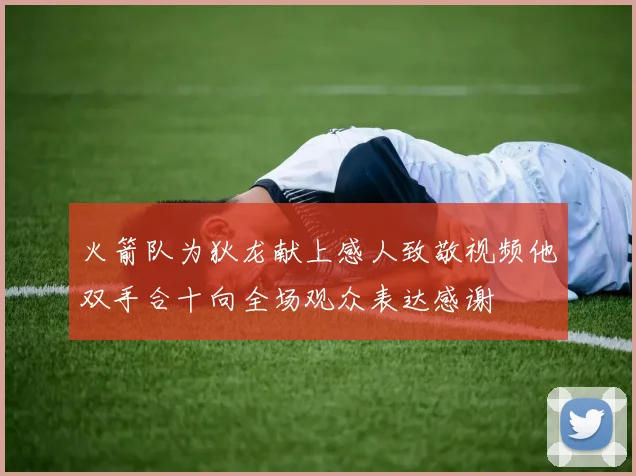 火箭队为狄龙献上感人致敬视频他双手合十向全场观众表达感谢