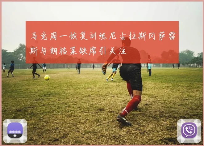 马竞周一恢复训练尼古拉斯冈萨雷斯与朗格莱缺席引关注