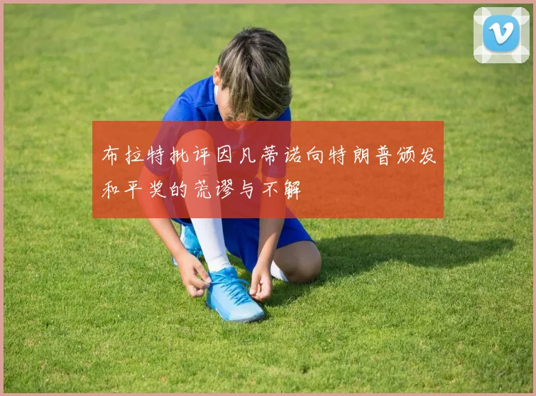 布拉特批评因凡蒂诺向特朗普颁发和平奖的荒谬与不解