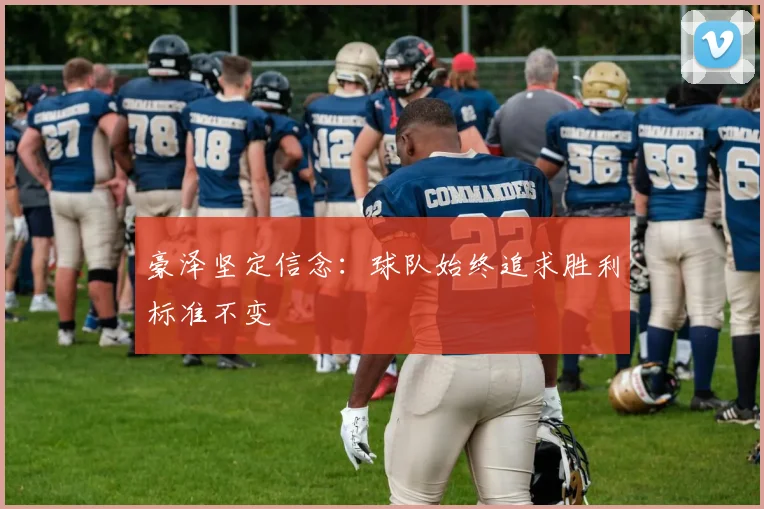 豪泽坚定信念：球队始终追求胜利标准不变