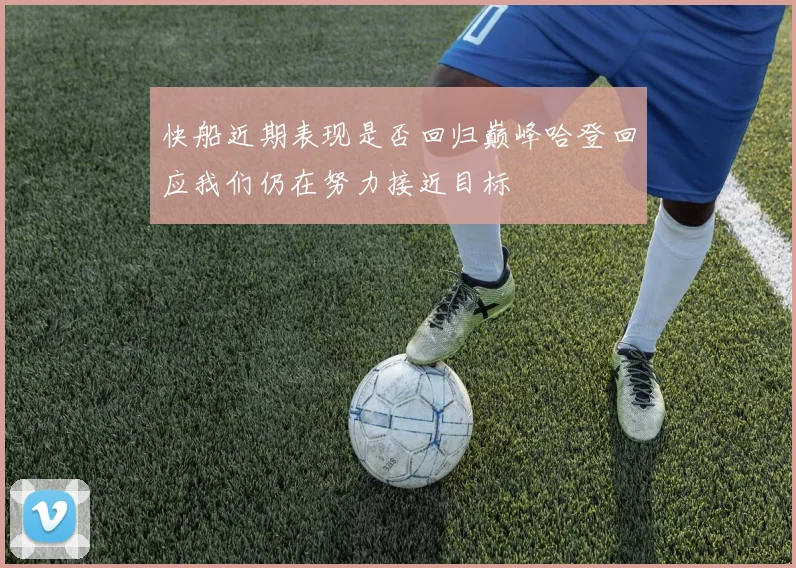 快船近期表现是否回归巅峰哈登回应我们仍在努力接近目标